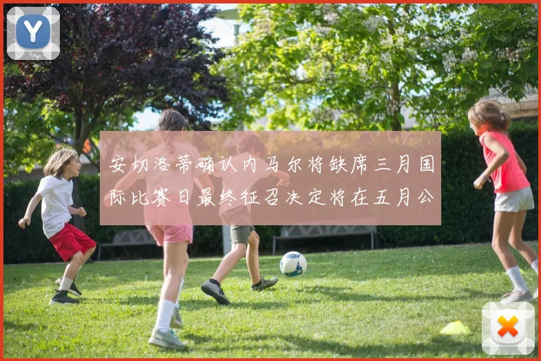 安切洛蒂确认内马尔将缺席三月国际比赛日最终征召决定将在五月公布