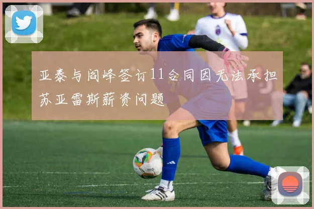 亚泰与阎峰签订11合同因无法承担苏亚雷斯薪资问题