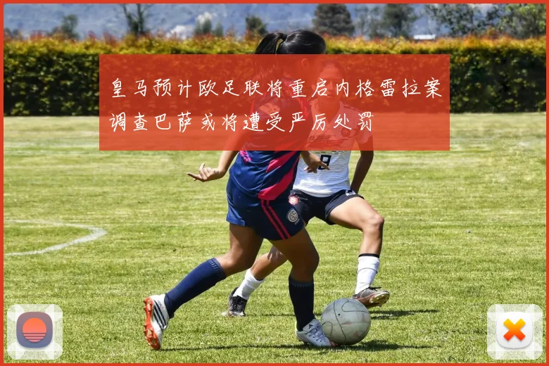 皇马预计欧足联将重启内格雷拉案调查巴萨或将遭受严厉处罚
