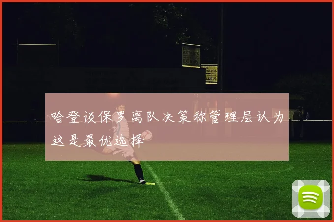 哈登谈保罗离队决策称管理层认为这是最优选择