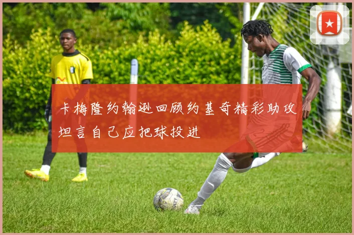 卡梅隆约翰逊回顾约基奇精彩助攻坦言自己应把球投进