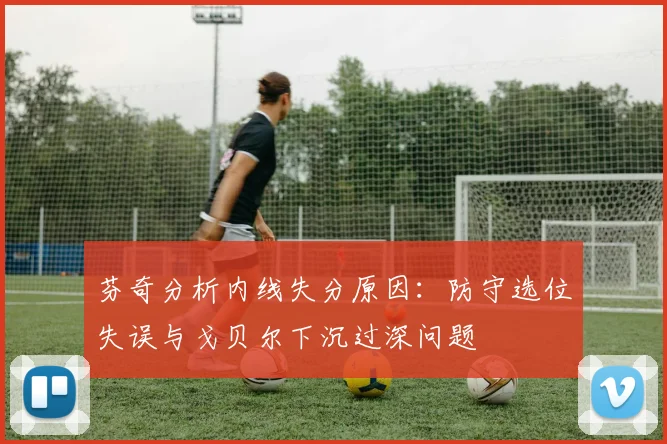 芬奇分析内线失分原因：防守选位失误与戈贝尔下沉过深问题