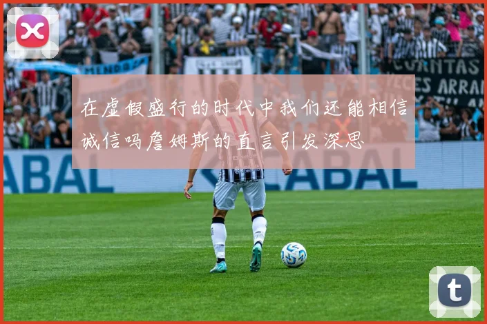 在虚假盛行的时代中我们还能相信诚信吗詹姆斯的直言引发深思