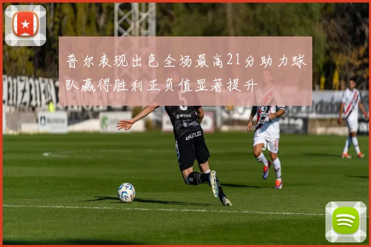 普尔表现出色全场最高21分助力球队赢得胜利正负值显著提升