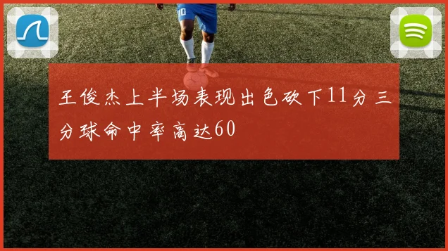 王俊杰上半场表现出色砍下11分三分球命中率高达60