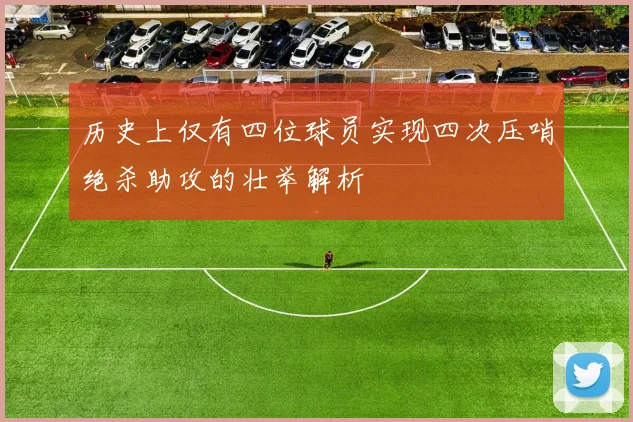 历史上仅有四位球员实现四次压哨绝杀助攻的壮举解析