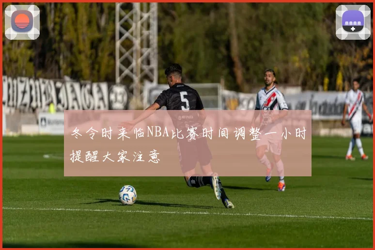 冬令时来临NBA比赛时间调整一小时提醒大家注意