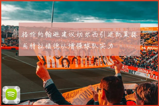 格伦约翰逊建议切尔西引进凯莱赫或特拉福德以增强球队实力