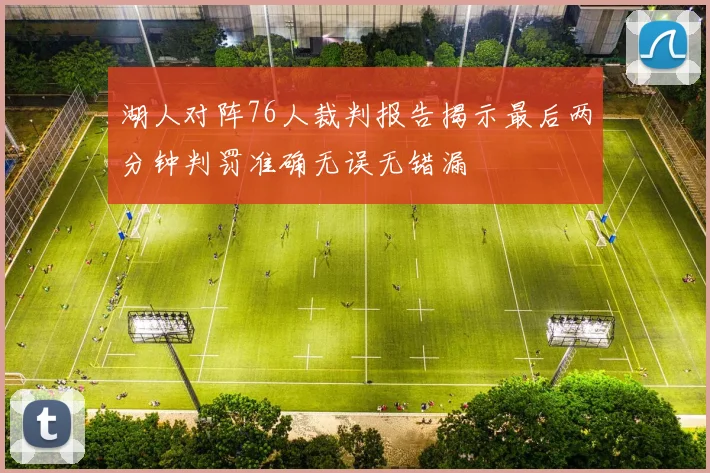 湖人对阵76人裁判报告揭示最后两分钟判罚准确无误无错漏