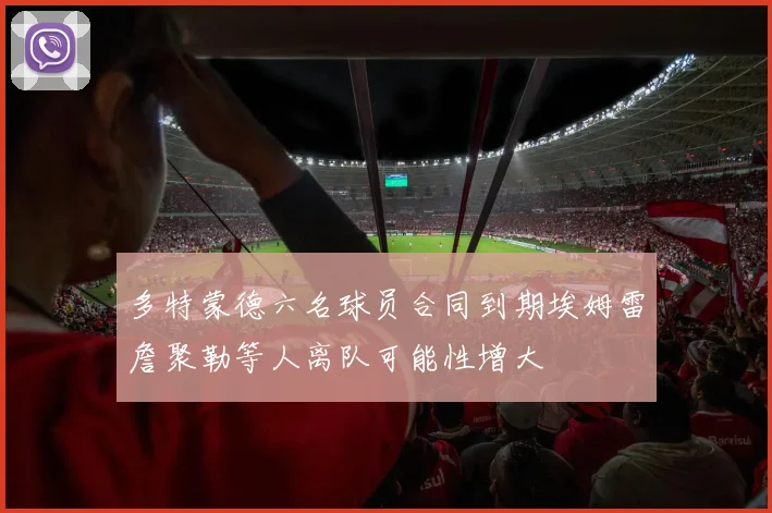 多特蒙德六名球员合同到期埃姆雷詹聚勒等人离队可能性增大