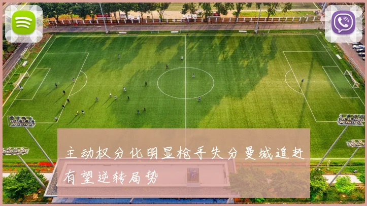 主动权分化明显枪手失分曼城追赶有望逆转局势