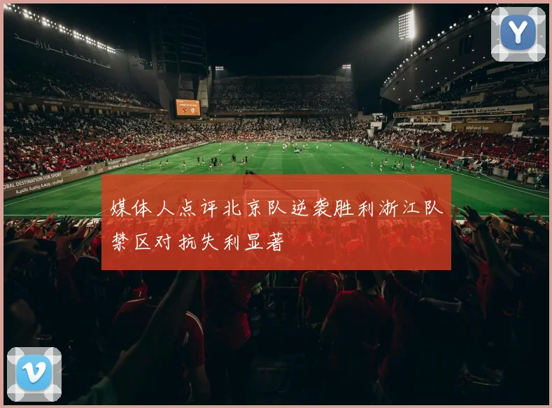 媒体人点评北京队逆袭胜利浙江队禁区对抗失利显著