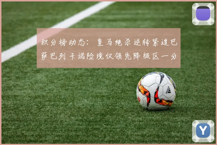 积分榜动态：皇马绝杀逆转紧追巴萨巴列卡诺险境仅领先降级区一分